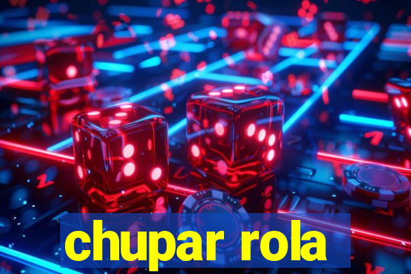 chupar rola